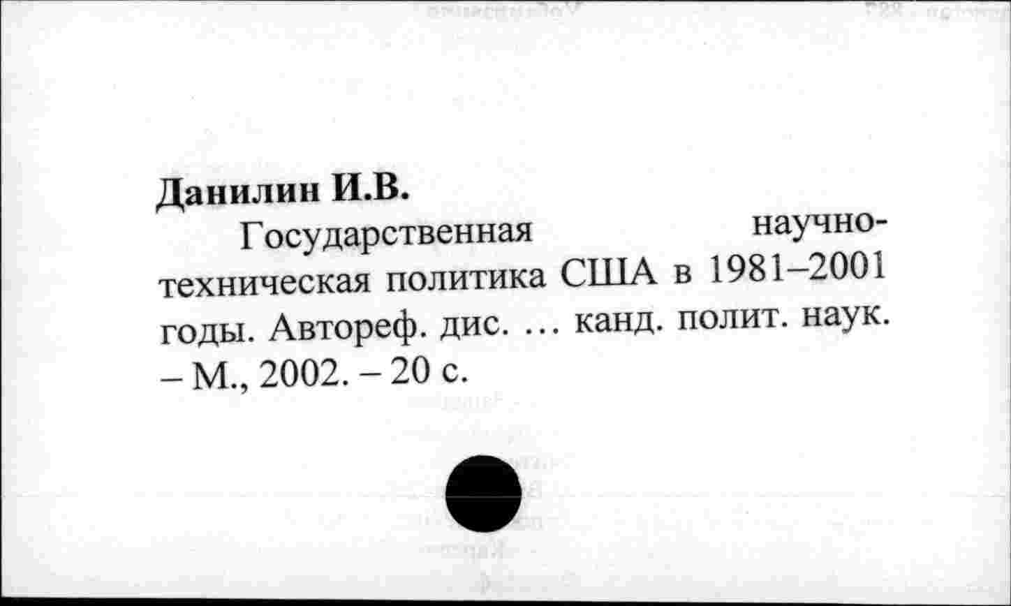 ﻿Данилин И.В.
Государственная	научно-
техническая политика США в 1981—2001 годы. Автореф. дис. ... канд. полит, наук. - М., 2002. - 20 с.